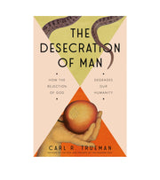 The desecration of man by Carl R. Trueman